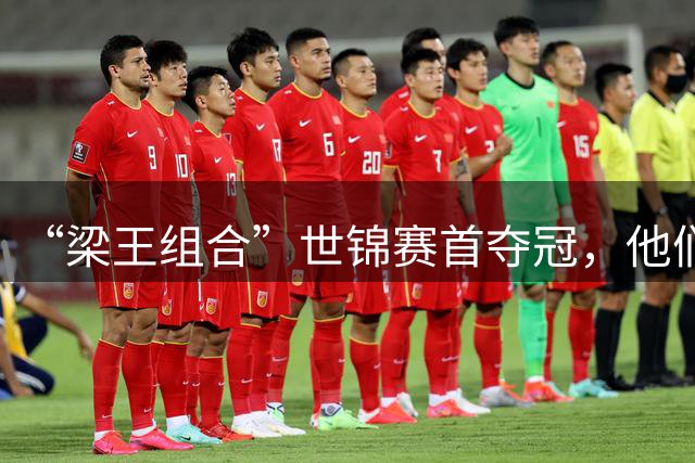 “梁王组合”世锦赛首夺冠，他们用坚持赢得最高奖赏|上场评