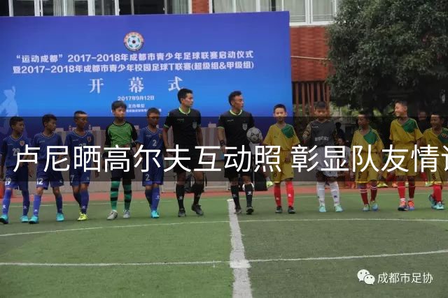 卢尼晒高尔夫互动照 彰显队友情谊