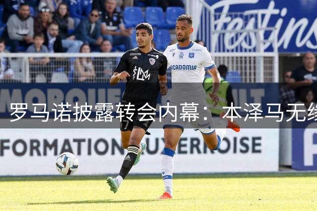 罗马诺披露转会内幕：本泽马无缘欧洲，卡马拉切尔西告吹